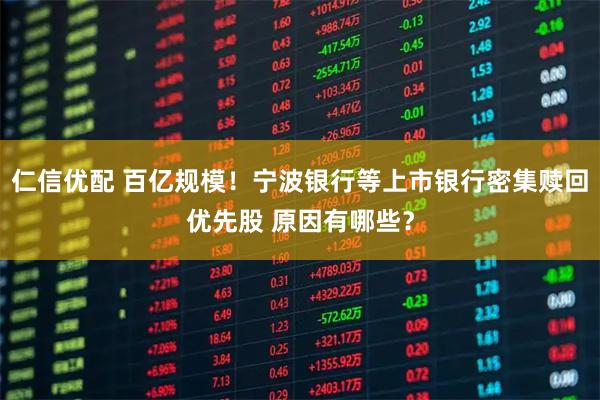 仁信优配 百亿规模！宁波银行等上市银行密集赎回优先股 原因有哪些？