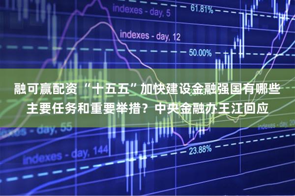 融可赢配资 “十五五”加快建设金融强国有哪些主要任务和重要举措？中央金融办王江回应