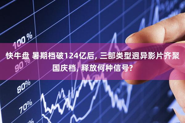 快牛盘 暑期档破124亿后, 三部类型迥异影片齐聚国庆档, 释放何种信号?