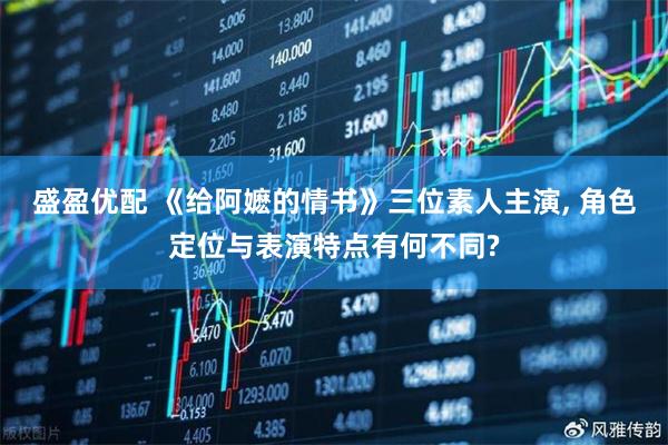 盛盈优配 《给阿嬷的情书》三位素人主演, 角色定位与表演特点有何不同?