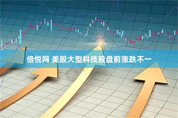 倍悦网 美股大型科技股盘前涨跌不一