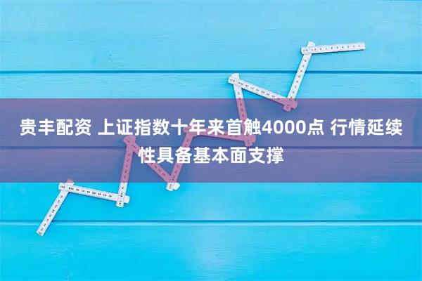 贵丰配资 上证指数十年来首触4000点 行情延续性具备基本面支撑