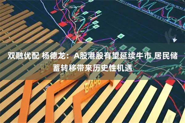 双融优配 杨德龙：A股港股有望延续牛市 居民储蓄转移带来历史性机遇