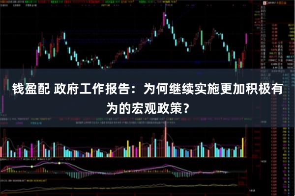钱盈配 政府工作报告：为何继续实施更加积极有为的宏观政策？