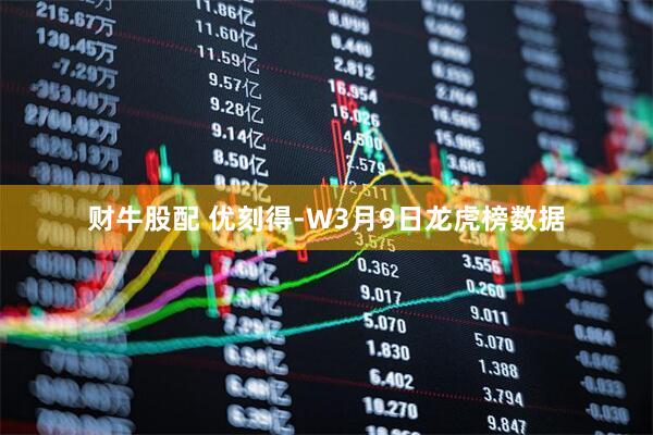 财牛股配 优刻得-W3月9日龙虎榜数据