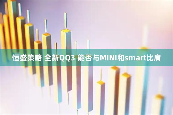 恒盛策略 全新QQ3 能否与MINI和smart比肩