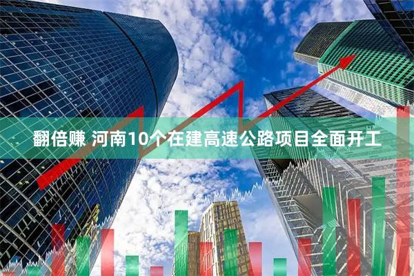 翻倍赚 河南10个在建高速公路项目全面开工