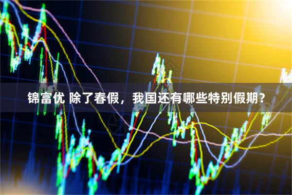 锦富优 除了春假，我国还有哪些特别假期？