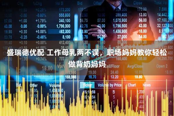 盛瑞德优配 工作母乳两不误，职场妈妈教你轻松做背奶妈妈