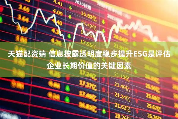 天猫配资端 信息披露透明度稳步提升ESG是评估企业长期价值的关键因素