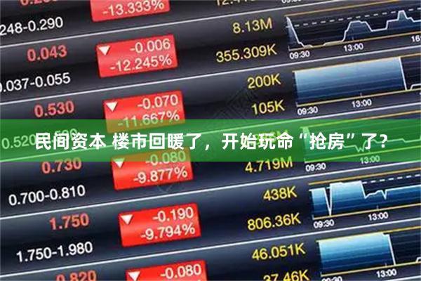 民间资本 楼市回暖了，开始玩命“抢房”了？