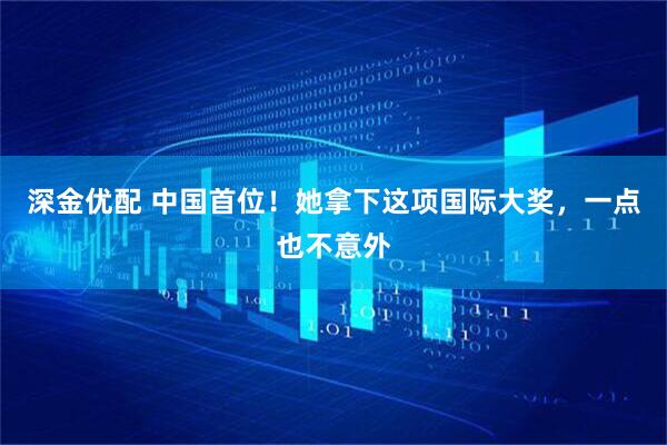 深金优配 中国首位！她拿下这项国际大奖，一点也不意外