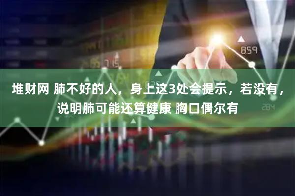 堆财网 肺不好的人，身上这3处会提示，若没有，说明肺可能还算健康 胸口偶尔有