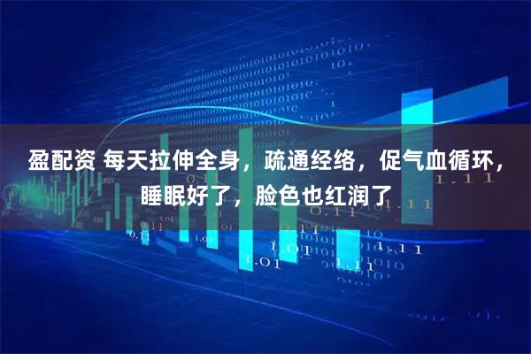 盈配资 每天拉伸全身，疏通经络，促气血循环，睡眠好了，脸色也红润了