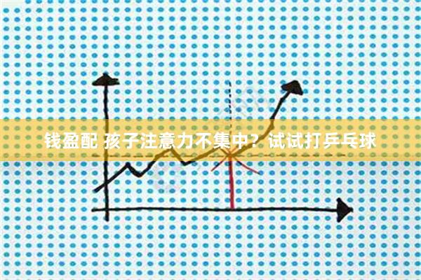 钱盈配 孩子注意力不集中？试试打乒乓球