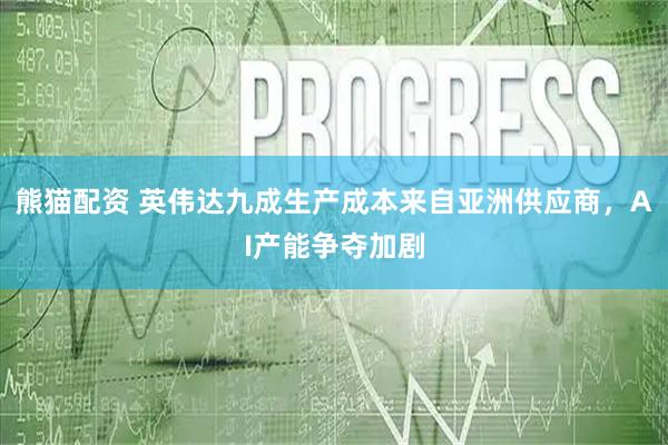 熊猫配资 英伟达九成生产成本来自亚洲供应商，AI产能争夺加剧