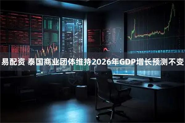 易配资 泰国商业团体维持2026年GDP增长预测不变