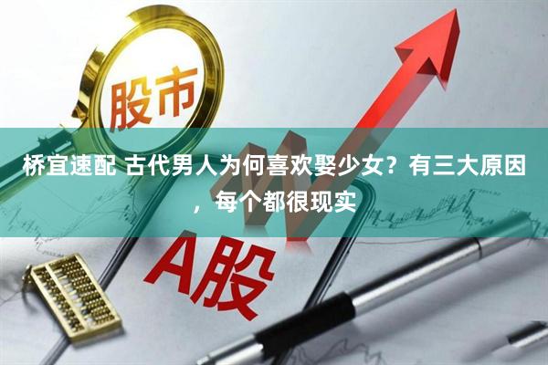桥宜速配 古代男人为何喜欢娶少女？有三大原因，每个都很现实