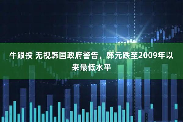 牛跟投 无视韩国政府警告，韩元跌至2009年以来最低水平