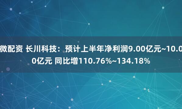 微配资 长川科技：预计上半年净利润9.00亿元~10.00亿元 同比增110.76%~134.18%