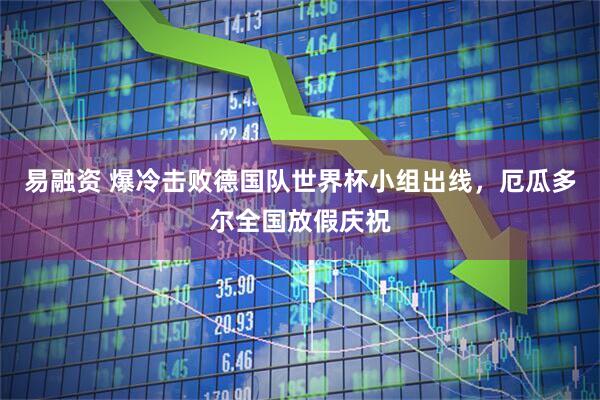 易融资 爆冷击败德国队世界杯小组出线，厄瓜多尔全国放假庆祝