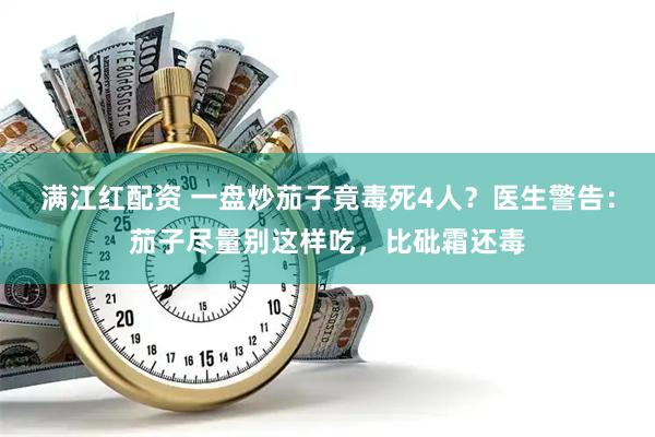 满江红配资 一盘炒茄子竟毒死4人？医生警告：茄子尽量别这样吃，比砒霜还毒