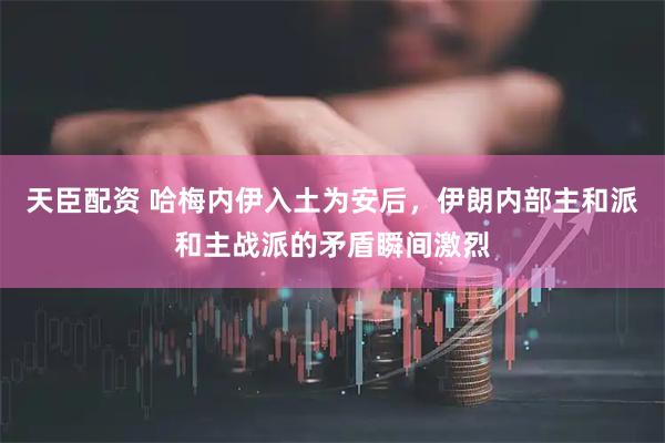 天臣配资 哈梅内伊入土为安后，伊朗内部主和派和主战派的矛盾瞬间激烈