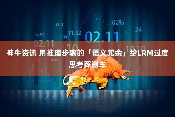 神牛资讯 用推理步骤的「语义冗余」给LRM过度思考踩刹车