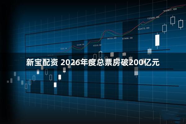 新宝配资 2026年度总票房破200亿元