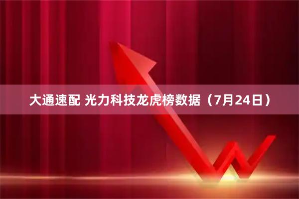大通速配 光力科技龙虎榜数据（7月24日）