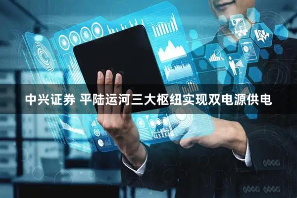 中兴证券 平陆运河三大枢纽实现双电源供电