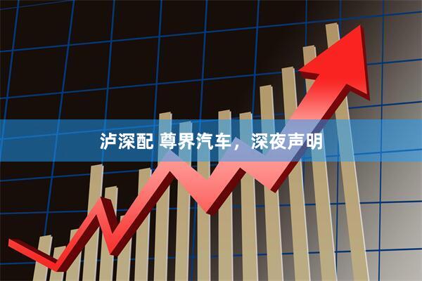 泸深配 尊界汽车，深夜声明